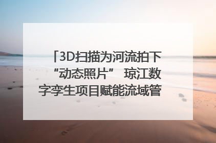 3D扫描为河流拍下“动态照片” 琼江数字孪生项目赋能流域管理｜新闻发布最前线