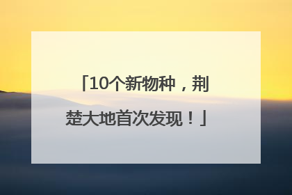 10个新物种，荆楚大地首次发现！
