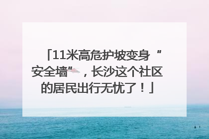 11米高危护坡变身“安全墙”，长沙这个社区的居民出行无忧了！