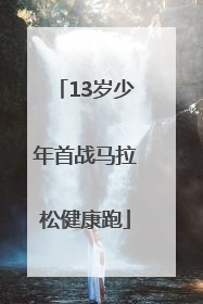 13岁少年首战马拉松健康跑