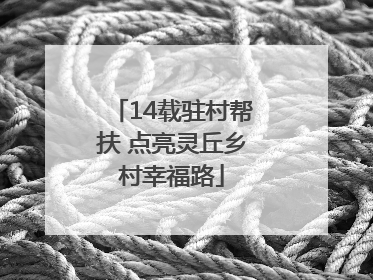 14载驻村帮扶 点亮灵丘乡村幸福路