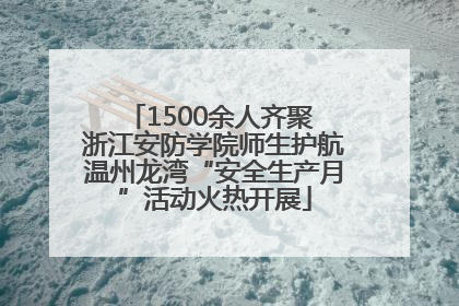 1500余人齐聚 浙江安防学院师生护航温州龙湾“安全生产月”活动火热开展