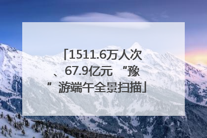 1511.6万人次、67.9亿元 “豫”游端午全景扫描
