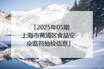 2025年05期上海市黄浦区食品安全监督抽检信息