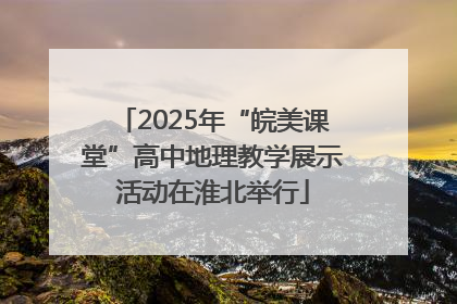 2025年“皖美课堂”高中地理教学展示活动在淮北举行