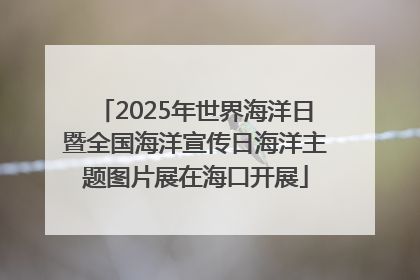 2025年世界海洋日暨全国海洋宣传日海洋主题图片展在海口开展