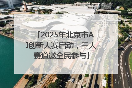 2025年北京市AI创新大赛启动，三大赛道邀全民参与