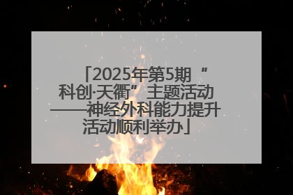 2025年第5期“科创·天衢”主题活动——神经外科能力提升活动顺利举办