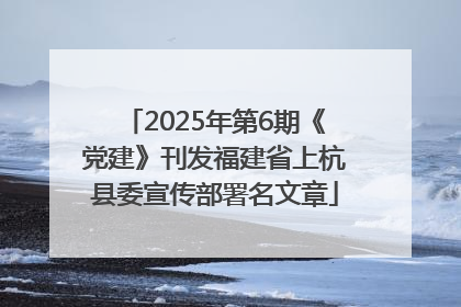 2025年第6期《党建》刊发福建省上杭县委宣传部署名文章