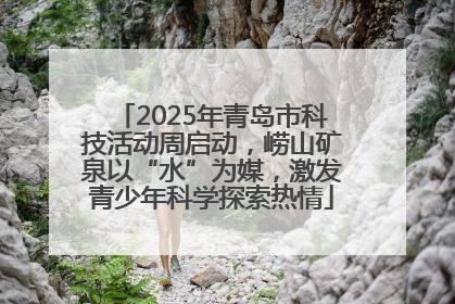2025年青岛市科技活动周启动，崂山矿泉以“水”为媒，激发青少年科学探索热情