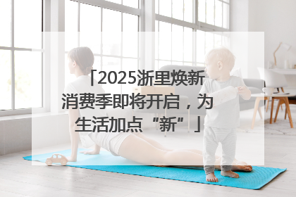 2025浙里焕新消费季即将开启，为生活加点“新”