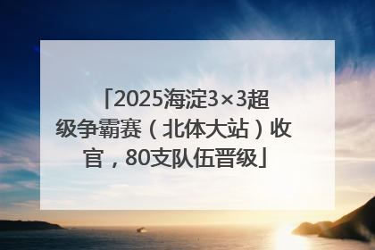 2025海淀3×3超级争霸赛（北体大站）收官，80支队伍晋级