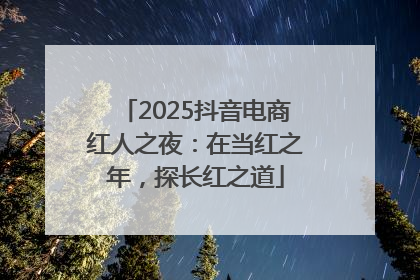 2025抖音电商红人之夜：在当红之年，探长红之道