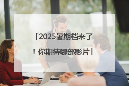 2025暑期档来了！你期待哪部影片