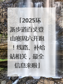 2025环浙步道百丈登山赛周六开跑！线路、补给站相关，最全信息来啦