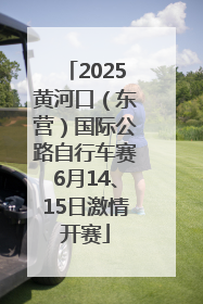 2025黄河口（东营）国际公路自行车赛6月14、15日激情开赛