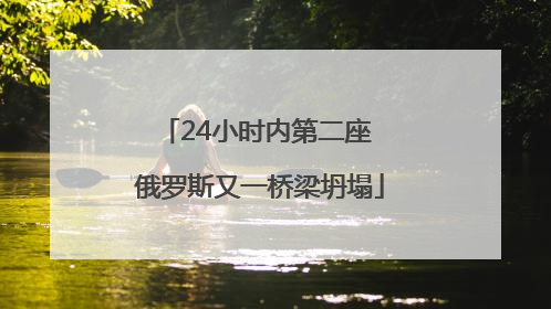 24小时内第二座 俄罗斯又一桥梁坍塌