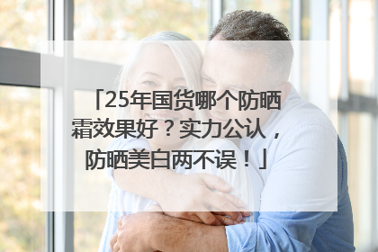 25年国货哪个防晒霜效果好？实力公认，防晒美白两不误！
