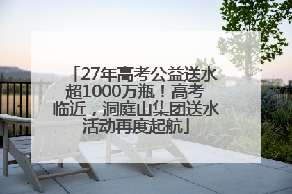 27年高考公益送水超1000万瓶！高考临近，洞庭山集团送水活动再度起航