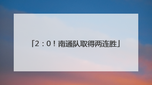2：0！南通队取得两连胜