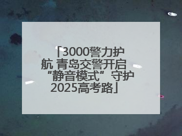 3000警力护航 青岛交警开启“静音模式”守护2025高考路