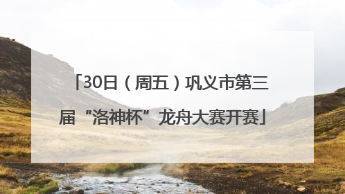 30日（周五）巩义市第三届“洛神杯”龙舟大赛开赛