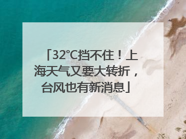 32℃挡不住！上海天气又要大转折，台风也有新消息