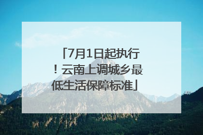 7月1日起执行！云南上调城乡最低生活保障标准