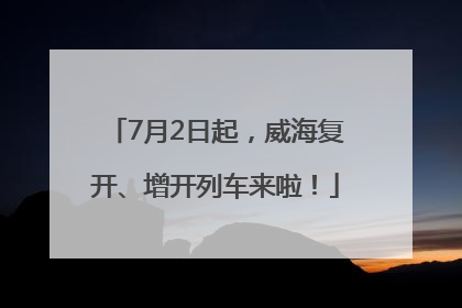 7月2日起，威海复开、增开列车来啦！