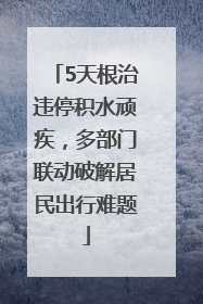 5天根治违停积水顽疾，多部门联动破解居民出行难题