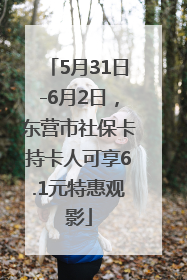 5月31日-6月2日，东营市社保卡持卡人可享6.1元特惠观影