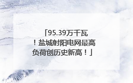 95.39万千瓦！盐城射阳电网最高负荷创历史新高！