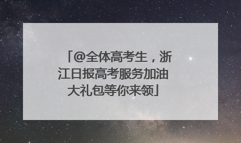 @全体高考生，浙江日报高考服务加油大礼包等你来领