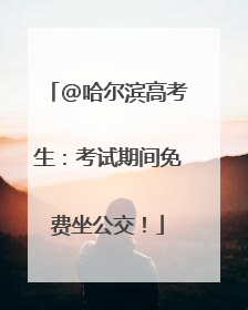 @哈尔滨高考生：考试期间免费坐公交！