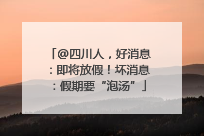 @四川人，好消息：即将放假！坏消息：假期要“泡汤”