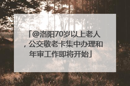 @洛阳70岁以上老人，公交敬老卡集中办理和年审工作即将开始