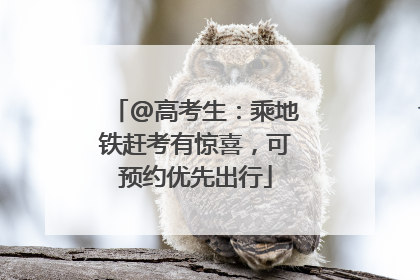 @高考生：乘地铁赶考有惊喜，可预约优先出行