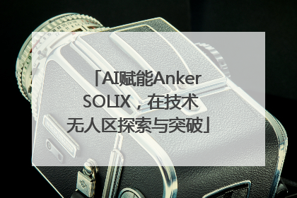 AI赋能Anker SOLIX，在技术无人区探索与突破
