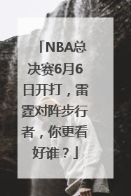 NBA总决赛6月6日开打，雷霆对阵步行者，你更看好谁？