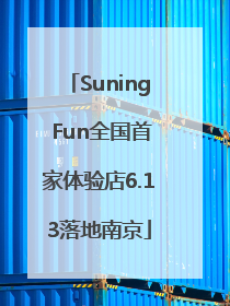 Suning Fun全国首家体验店6.13落地南京