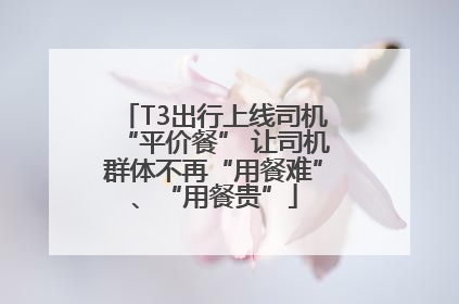 T3出行上线司机“平价餐” 让司机群体不再“用餐难”、“用餐贵”